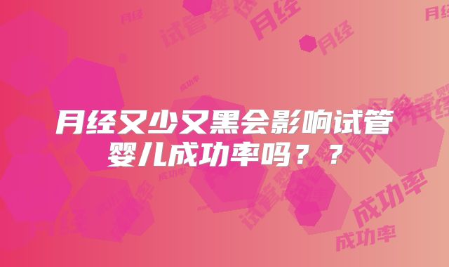 月经又少又黑会影响试管婴儿成功率吗？？