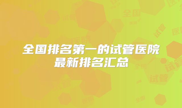 全国排名第一的试管医院最新排名汇总