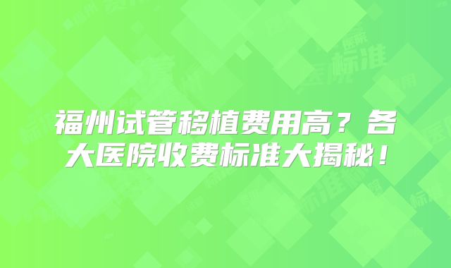 福州试管移植费用高?各大医院收费标准大揭秘!