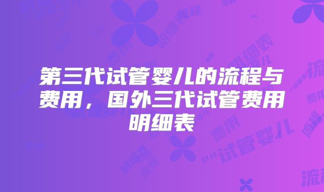 第三代试管婴儿的流程与费用，国外三代试管费用明细表