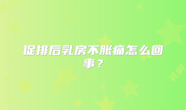 促排后乳房不胀痛怎么回事？