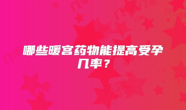哪些暖宫药物能提高受孕几率？