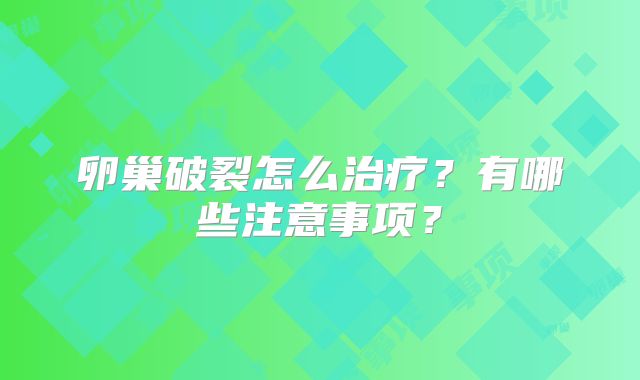 卵巢破裂怎么治疗？有哪些注意事项？