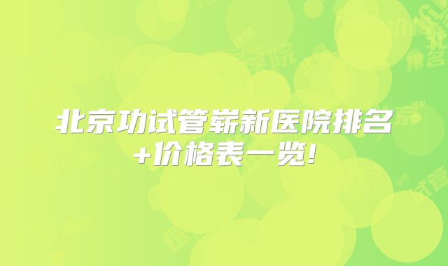 北京功试管崭新医院排名+价格表一览!