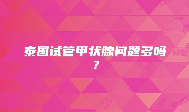 泰国试管甲状腺问题多吗？