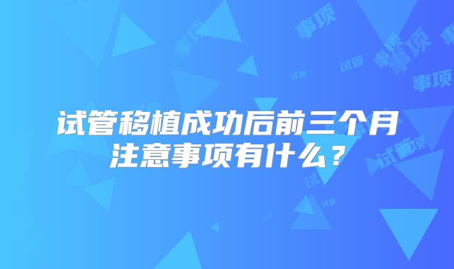 试管移植成功后前三个月注意事项有什么？