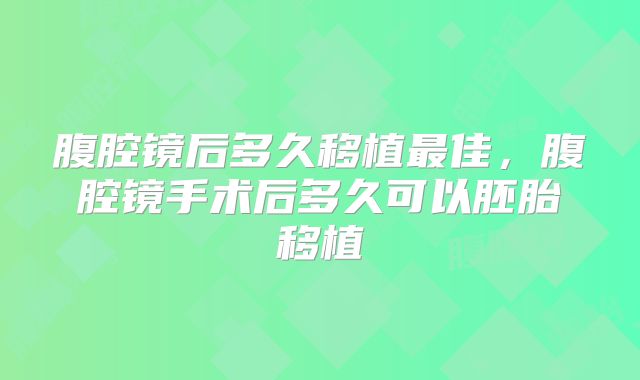 腹腔镜后多久移植最佳，腹腔镜手术后多久可以胚胎移植