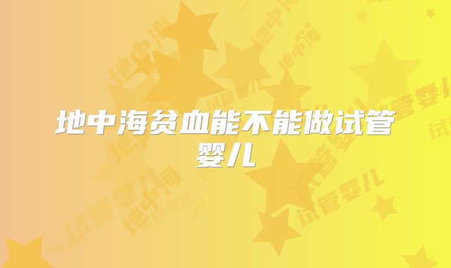 地中海贫血能不能做试管婴儿