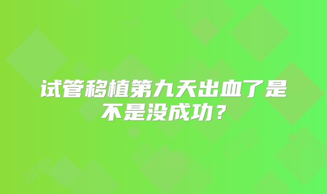 试管移植第九天出血了是不是没成功？