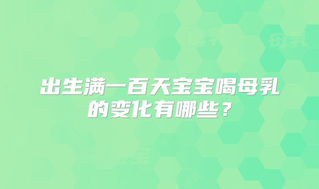 出生满一百天宝宝喝母乳的变化有哪些?