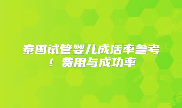 泰国试管婴儿成活率参考！费用与成功率