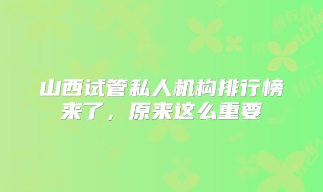 山西试管私人机构排行榜来了，原来这么重要