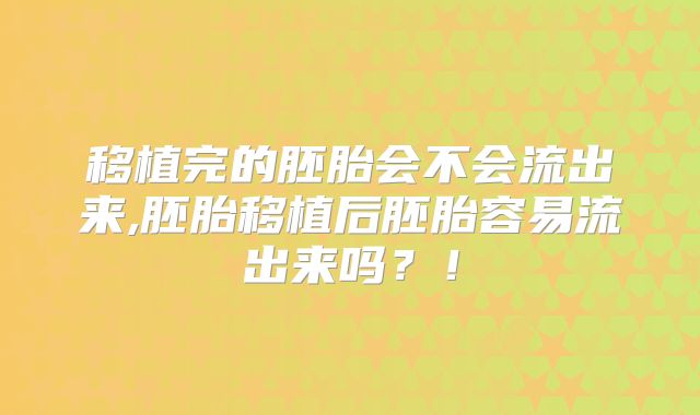 移植完的胚胎会不会流出来,胚胎移植后胚胎容易流出来吗？！