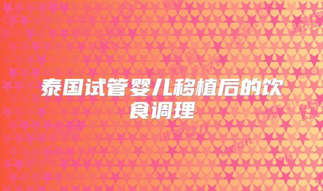 泰国试管婴儿移植后的饮食调理