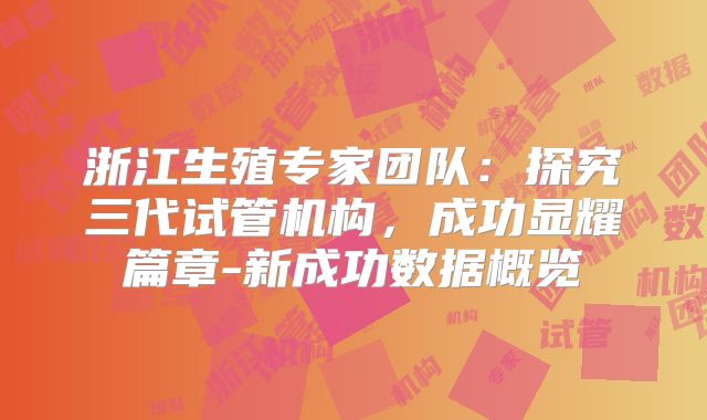 浙江生殖专家团队：探究三代试管机构，成功显耀篇章-新成功数据概览