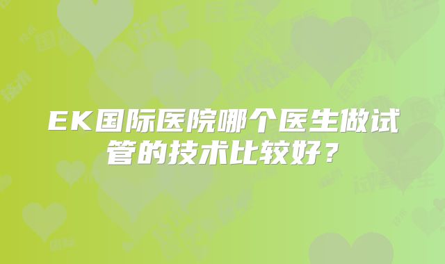 EK国际医院哪个医生做试管的技术比较好？