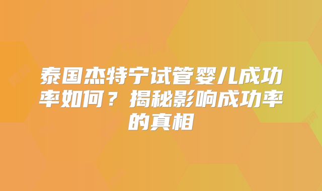 泰国杰特宁试管婴儿成功率如何？揭秘影响成功率的真相