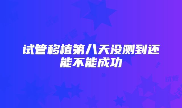 试管移植第八天没测到还能不能成功