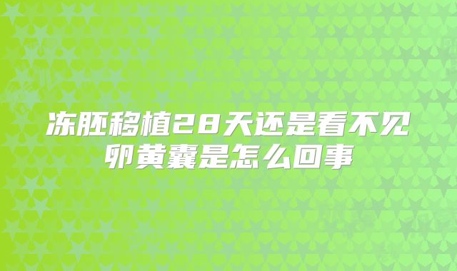 冻胚移植28天还是看不见卵黄囊是怎么回事