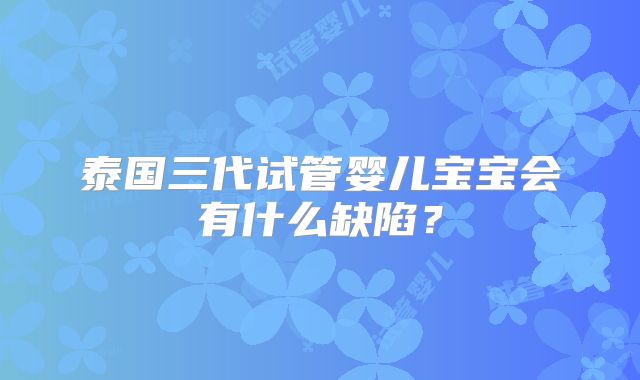 泰国三代试管婴儿宝宝会有什么缺陷?