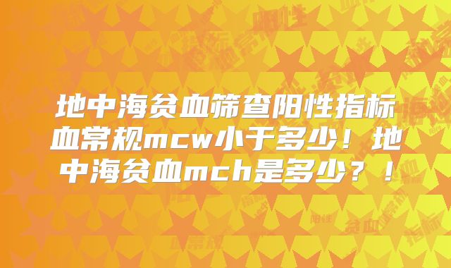 地中海贫血筛查阳性指标血常规mcw小于多少！地中海贫血mch是多少？！