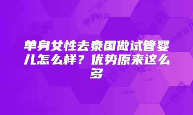 单身女性去泰国做试管婴儿怎么样？优势原来这么多