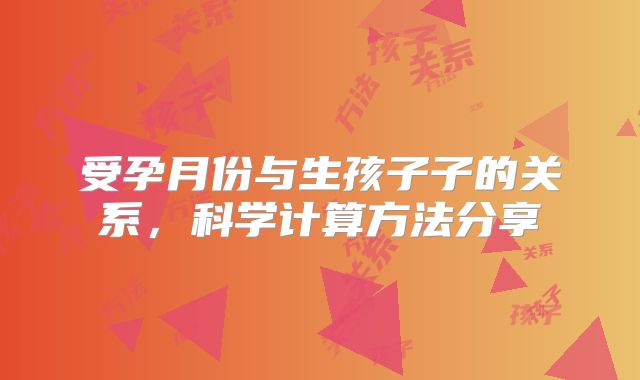 受孕月份与生孩子子的关系，科学计算方法分享