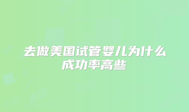 去做美国试管婴儿为什么成功率高些