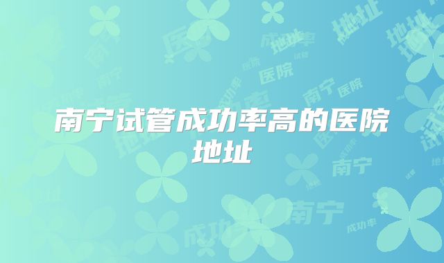 南宁试管成功率高的医院地址