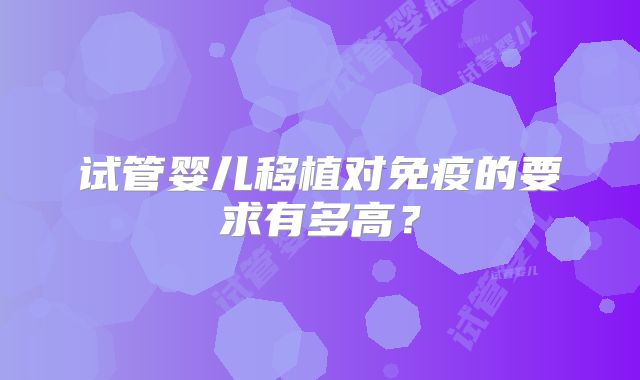 试管婴儿移植对免疫的要求有多高？