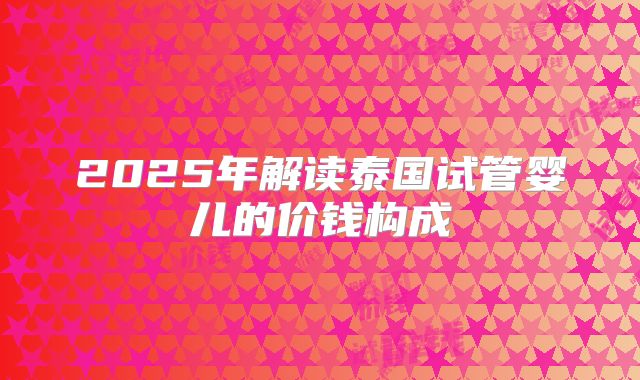 2025年解读泰国试管婴儿的价钱构成