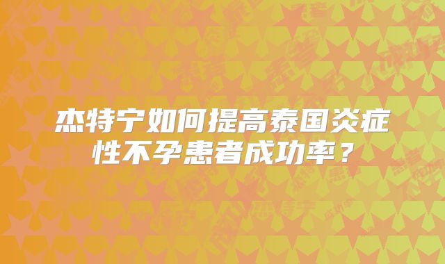 杰特宁如何提高泰国炎症性不孕患者成功率？