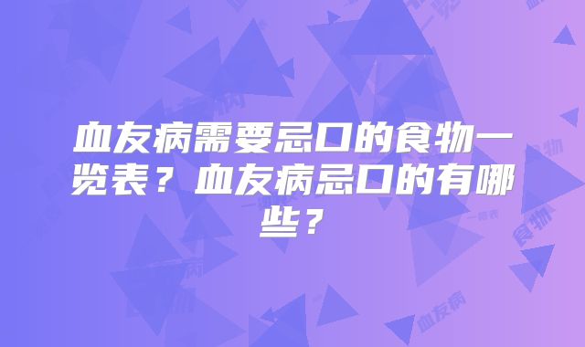 血友病需要忌口的食物一览表?血友病忌口的有哪些?