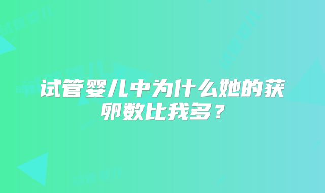 试管婴儿中为什么她的获卵数比我多？