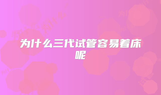 为什么三代试管容易着床呢