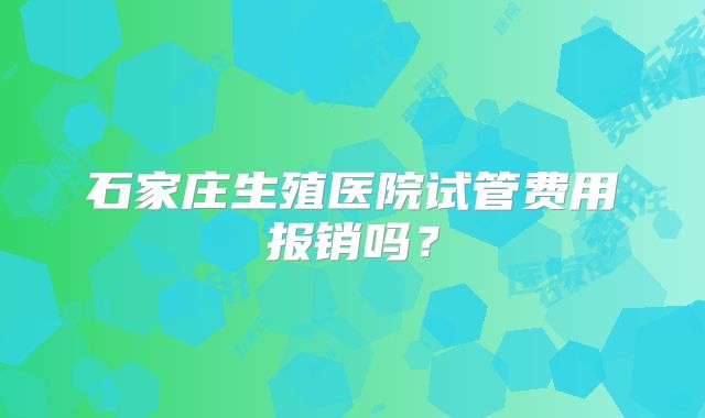 石家庄生殖医院试管费用报销吗?