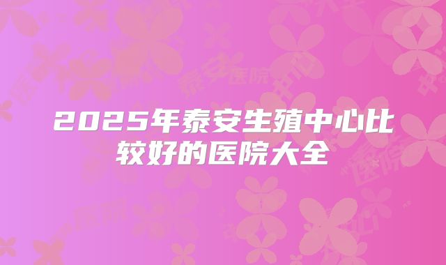 2025年泰安生殖中心比较好的医院大全