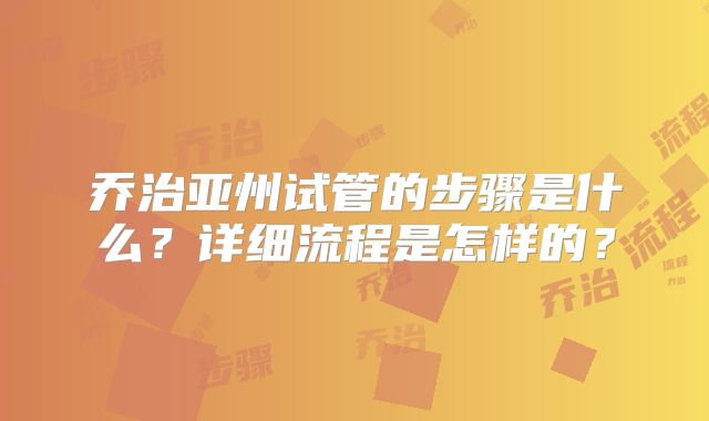 乔治亚州试管的步骤是什么？详细流程是怎样的？