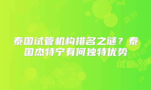 泰国试管机构排名之谜？泰国杰特宁有何独特优势