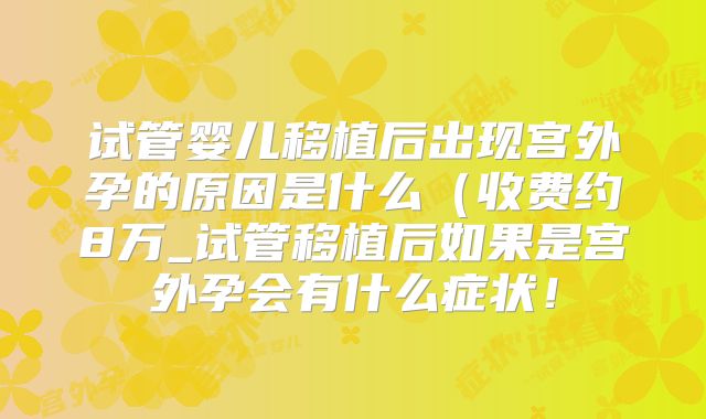 试管婴儿移植后出现宫外孕的原因是什么(收费约8万_试管移植后如果是宫外孕会有什么症状!