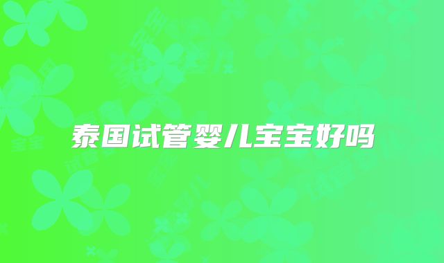 泰国试管婴儿宝宝好吗