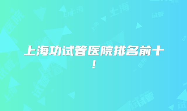 上海功试管医院排名前十!