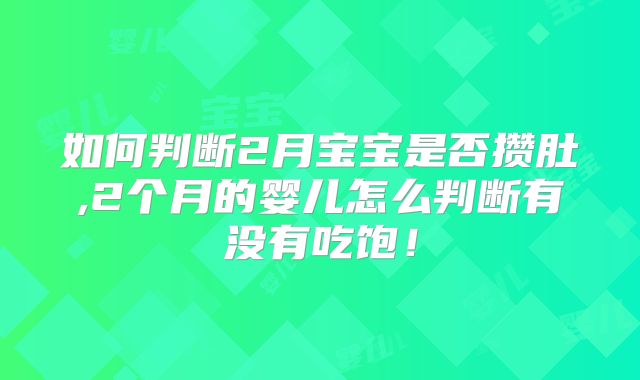 如何判断2月宝宝是否攒肚,2个月的婴儿怎么判断有没有吃饱！