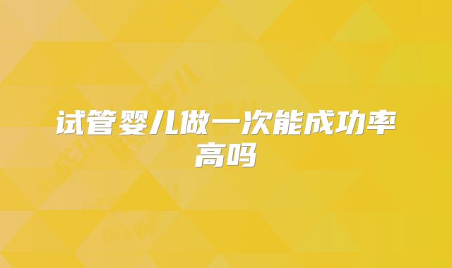 试管婴儿做一次能成功率高吗