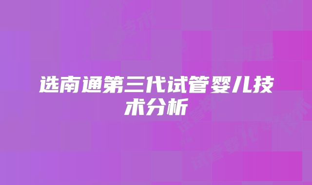 选南通第三代试管婴儿技术分析