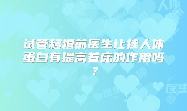 试管移植前医生让挂人体蛋白有提高着床的作用吗？