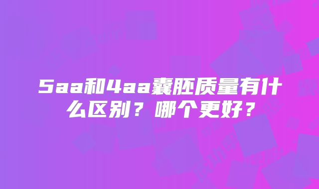 5aa和4aa囊胚质量有什么区别？哪个更好？