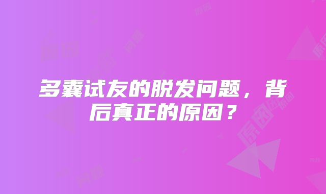 多囊试友的脱发问题,背后真正的原因?