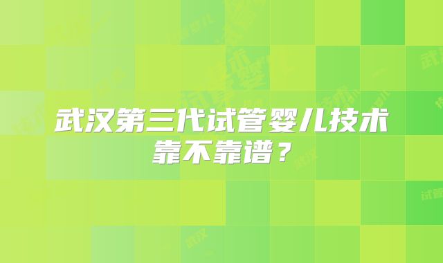 武汉第三代试管婴儿技术靠不靠谱？