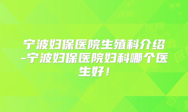宁波妇保医院生殖科介绍-宁波妇保医院妇科哪个医生好！